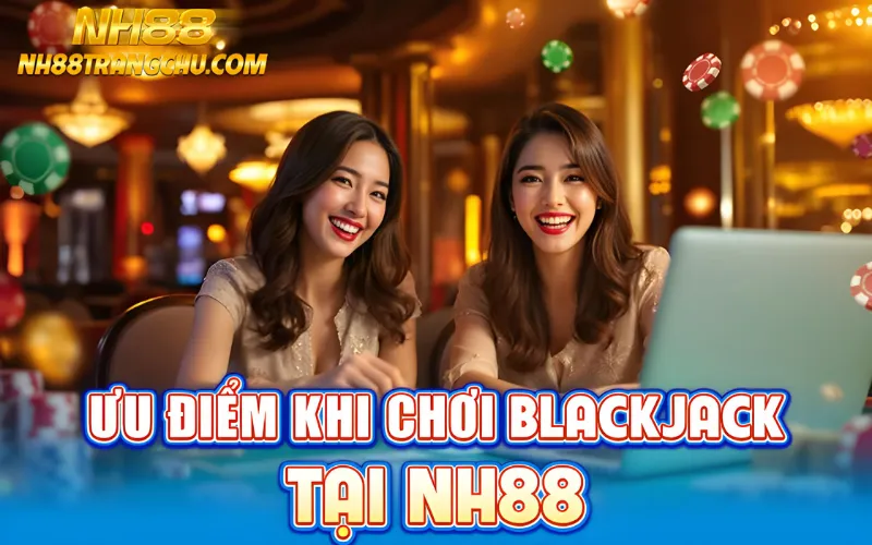 Ưu điểm khi chơi blackjack NH88: RTP cao, livestream 4K, hoàn tiền, dealer chuyên nghiệp"
