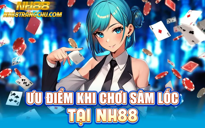 Ưu điểm khi chơi sâm lốc tại NH88 – livestream 4K, hoàn tiền 1 %, dealer Việt"