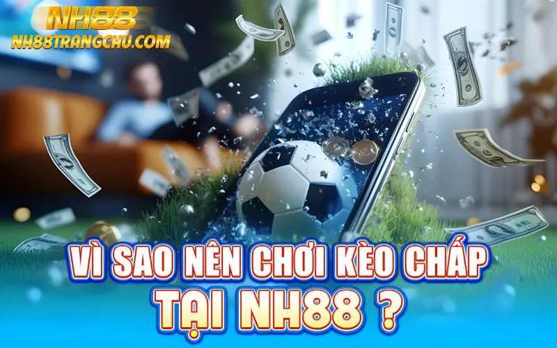 Vì sao nên chơi kèo chấp NH88 – auto-odds, cash-out, bonus